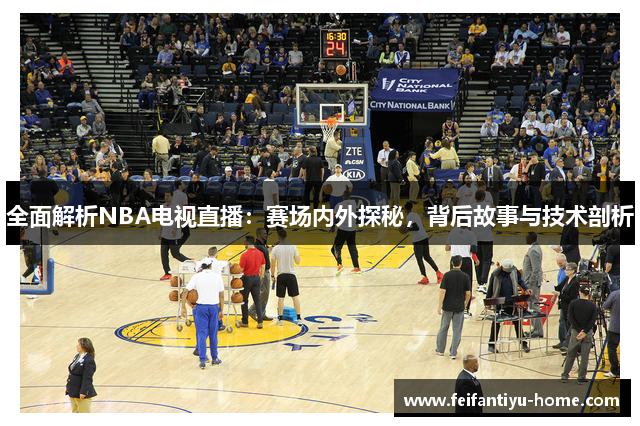 全面解析NBA电视直播：赛场内外探秘，背后故事与技术剖析