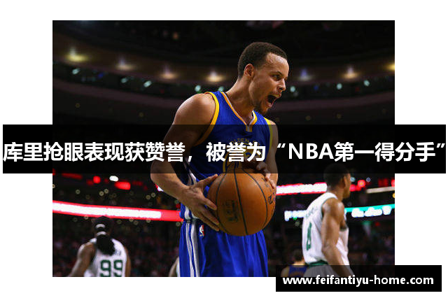 库里抢眼表现获赞誉，被誉为“NBA第一得分手”