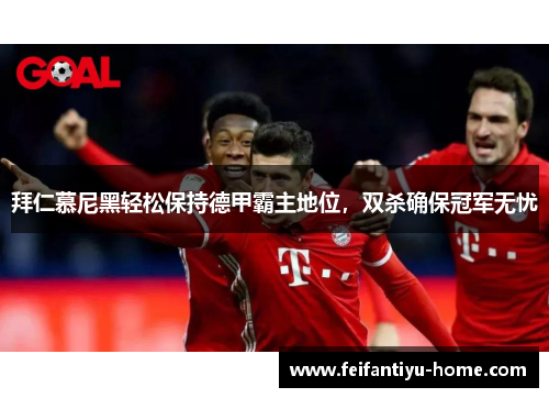 拜仁慕尼黑轻松保持德甲霸主地位，双杀确保冠军无忧
