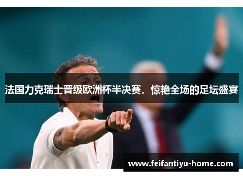 法国力克瑞士晋级欧洲杯半决赛，惊艳全场的足坛盛宴
