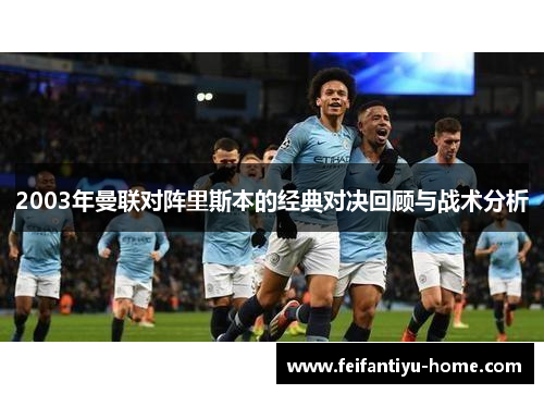 2003年曼联对阵里斯本的经典对决回顾与战术分析