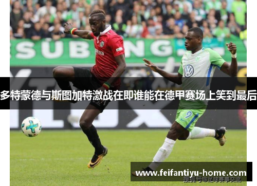 多特蒙德与斯图加特激战在即谁能在德甲赛场上笑到最后
