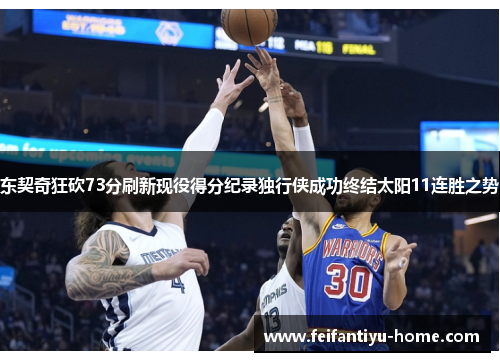 东契奇狂砍73分刷新现役得分纪录独行侠成功终结太阳11连胜之势