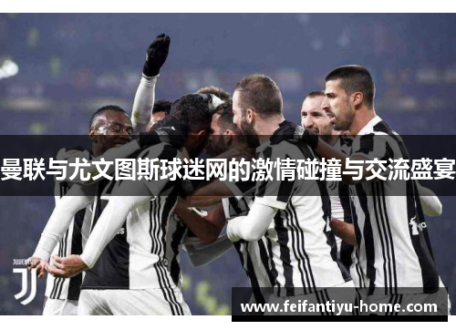 曼联与尤文图斯球迷网的激情碰撞与交流盛宴